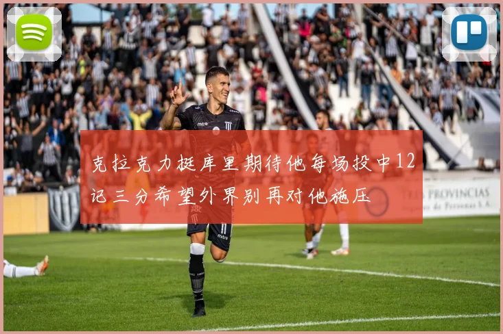 克拉克力挺库里期待他每场投中12记三分希望外界别再对他施压