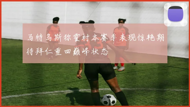 马特乌斯称霍村本赛季表现惊艳期待拜仁重回巅峰状态